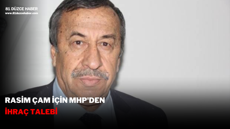 Rasim Çam için MHP'den İhraç TalebiRasim Çam için MHP'den İhraç Talebi