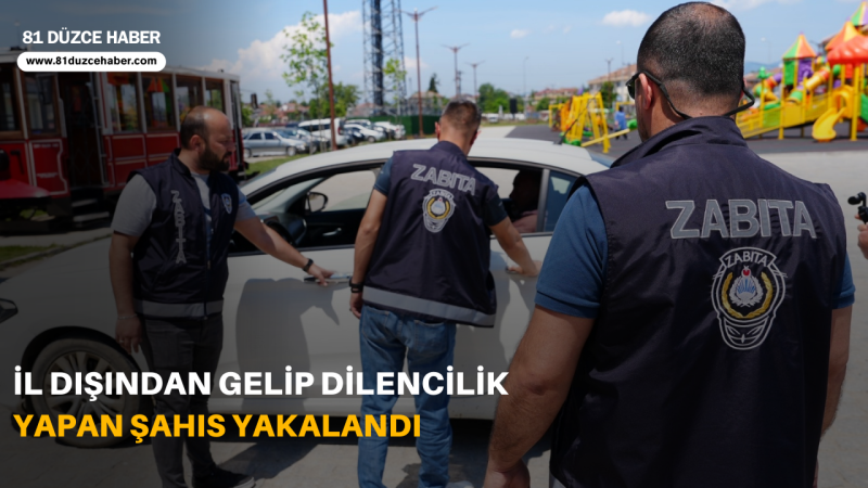 İL DIŞINDAN GELİP DİLENCİLİK YAPAN ŞAHIS YAKALANDI