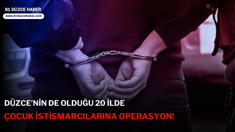 Düzce’nin de Olduğu 20 İlde Çocuk İstismarcılarına Operasyon!