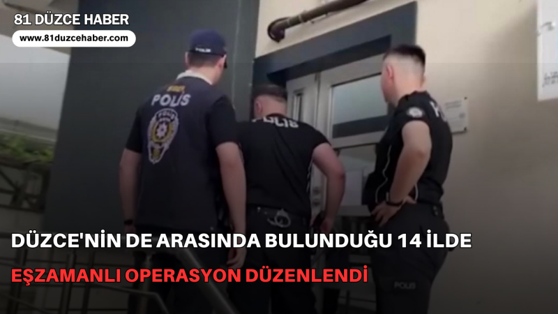 Düzce'nin de Arasında Bulunduğu 14 İlde Eşzamanlı Operasyon Düzenlendi