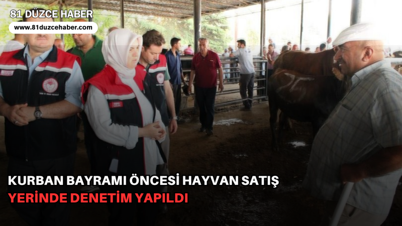 KURBAN BAYRAMI ÖNCESİ HAYVAN SATIŞ YERİNDE DENETİM YAPILDI