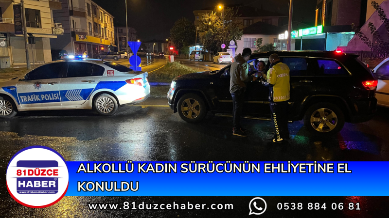 ALKOLLÜ KADIN SÜRÜCÜNÜN EHLİYETİNE EL KONULDU 