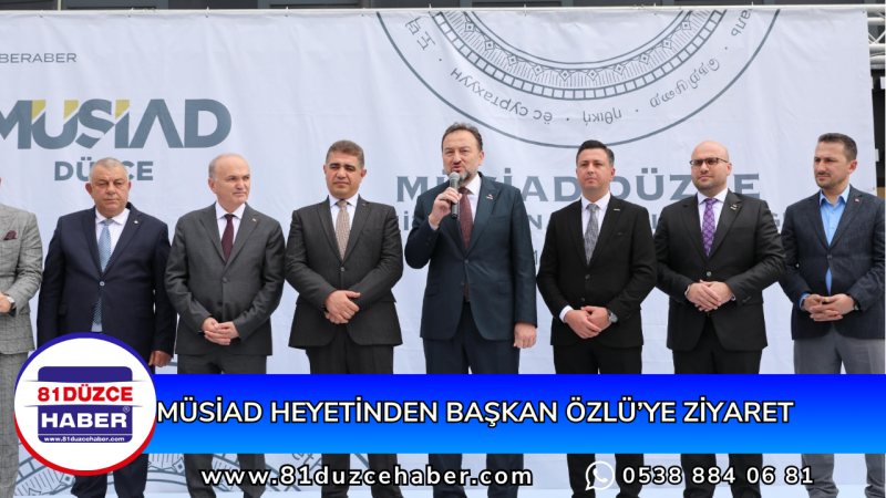 MÜSİAD HEYETİNDEN BAŞKAN ÖZLÜ’YE ZİYARET