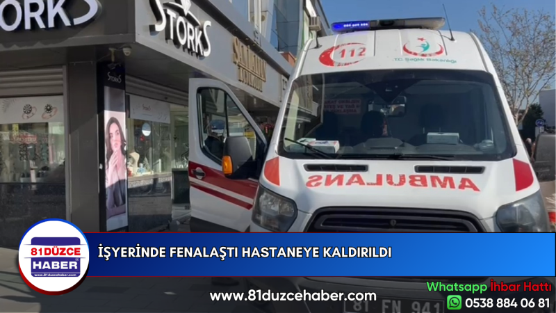 İŞYERİNDE FENALAŞTI HASTANEYE KALDIRILDI