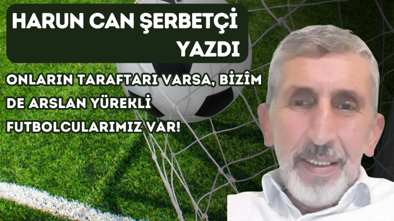 ONLARIN TARAFTARI VARSA, BİZÎM DE ARSLAN YÜREKLİ FUTBOLCULARIMIZ VAR!