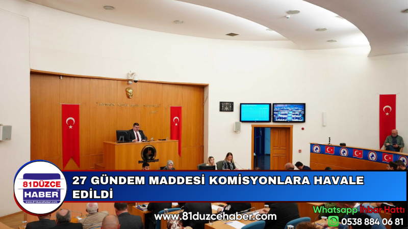 27 GÜNDEM MADDESİ KOMİSYONLARA HAVALE EDİLDİ