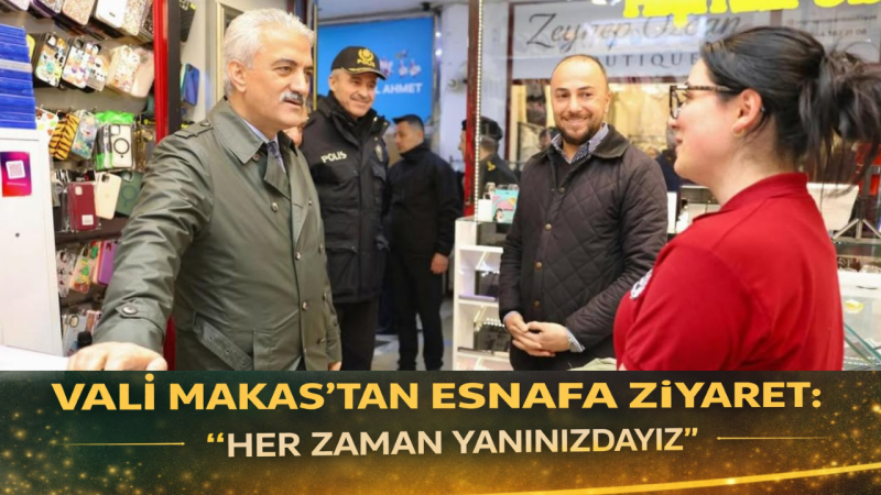 Vali Makas’tan Esnafa Ziyaret: “Her Zaman Yanınızdayız”