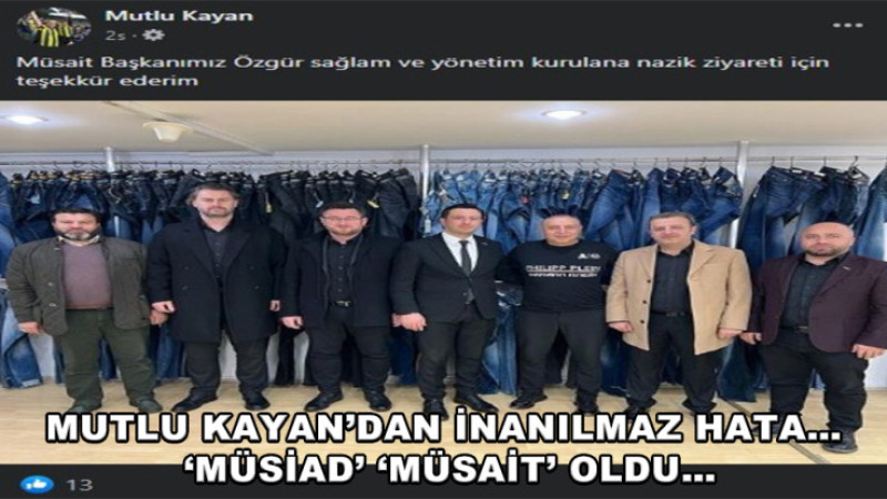 MUTLU KAYAN’DAN İNANILMAZ HATA…  ‘MÜSİAD’ ‘MÜSAİT’ OLDU…