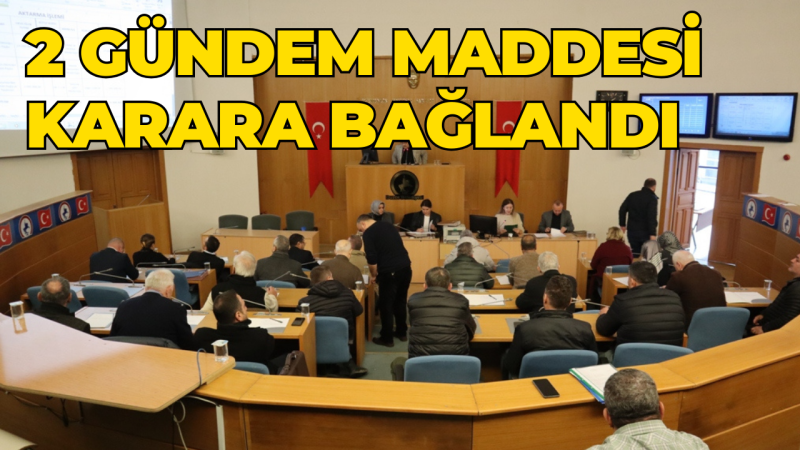 2 GÜNDEM MADDESİ GÖRÜŞÜLDÜ