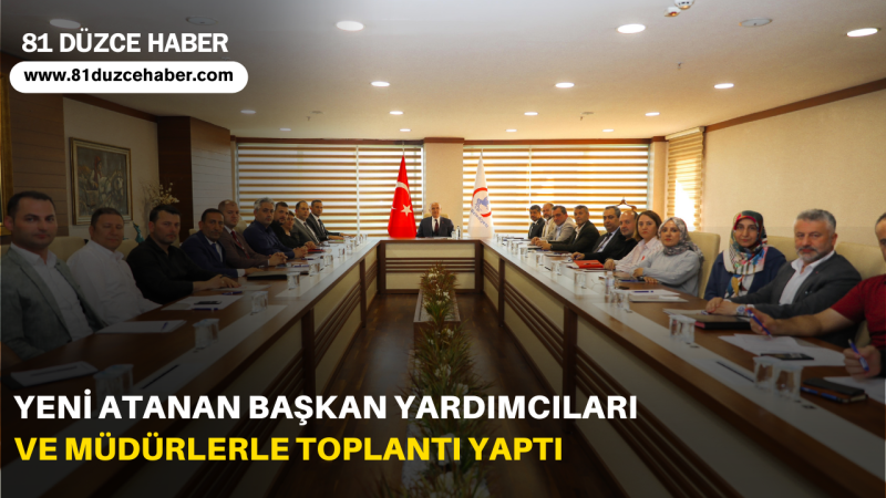 YENİ ATANAN BAŞKAN YARDIMCILARI VE MÜDÜRLERLE TOPLANTI YAPTI