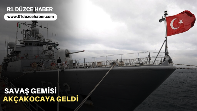 SAVAŞ GEMİSİ AKÇAKOCAYA GELDİ