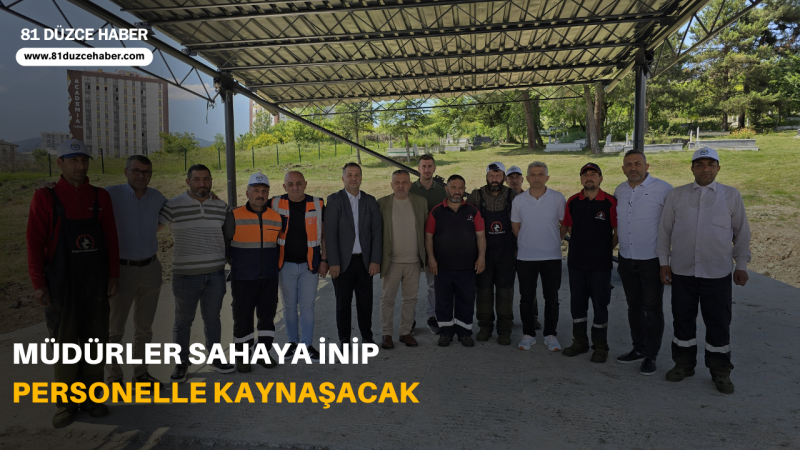 MÜDÜRLER SAHAYA İNİP PERSONELLE KAYNAŞACAK