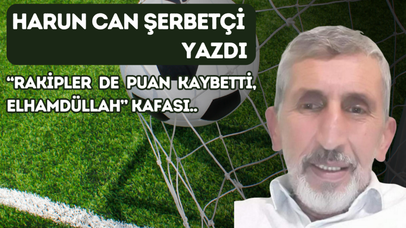 “RAKİPLER DE PUAN KAYBETTİ, ELHAMDÜLLAH” KAFASI..