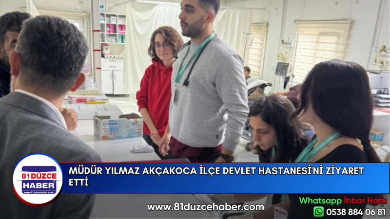 MÜDÜR YILMAZ AKÇAKOCA İLÇE DEVLET HASTANESİ'Nİ ZİYARET ETTİ