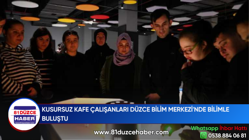 KUSURSUZ KAFE ÇALIŞANLARI DÜZCE BİLİM MERKEZİ'NDE BİLİMLE BULUŞTU