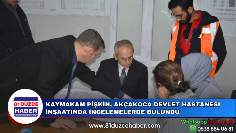 KAYMAKAM PİŞKİN, AKÇAKOCA DEVLET HASTANESİ İNŞAATINDA İNCELEMELERDE BULUNDU