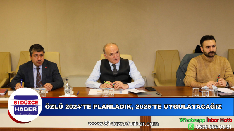 ÖZLÜ 2024'TE PLANLADIK, 2025'TE UYGULAYACAĞIZ