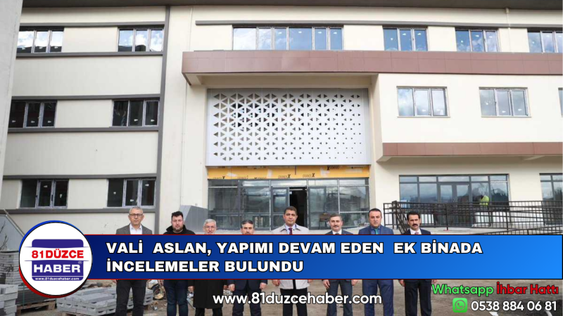 VALİ  ASLAN, YAPIMI DEVAM EDEN  EK BİNADA İNCELEMELER BULUNDU