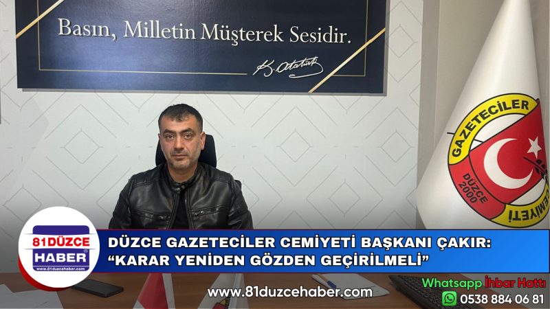 DÜZCE GAZETECİLER CEMİYETİ BAŞKANI ÇAKIR: “KARAR YENİDEN GÖZDEN GEÇİRİLMELİ”