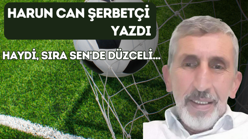 HAYDİ, SIRA SEN'DE DÜZCELİ...