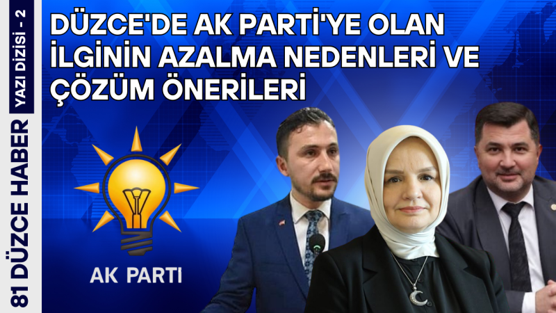 DÜZCE'DE AK PARTİ'YE OLAN İLGİNİN AZALMA NEDENLERİ VE ÇÖZÜM ÖNERİLERİ