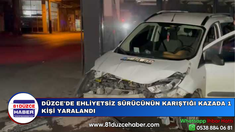 DÜZCE'DE EHLİYETSİZ SÜRÜCÜNÜN KARIŞTIĞI KAZADA 1 KİŞİ YARALANDI