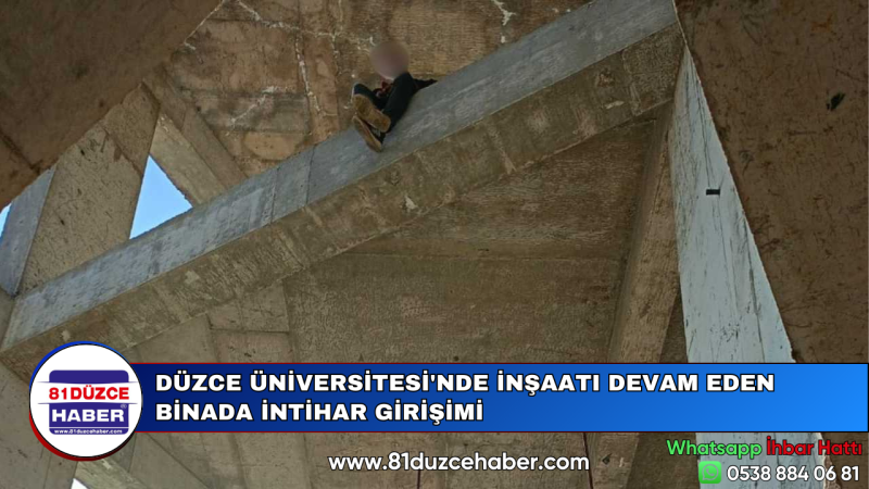 DÜZCE ÜNİVERSİTESİ'NDE İNŞAATI DEVAM EDEN BİNADA İNTİHAR GİRİŞİMİ