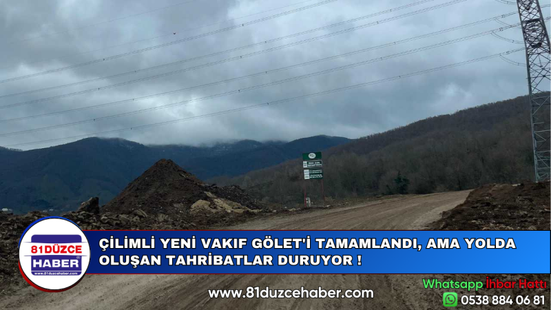 ÇİLİMLİ YENİ VAKIF GÖLET'İ TAMAMLANDI, AMA YOLDA OLUŞAN TAHRİBATLAR DURUYOR !