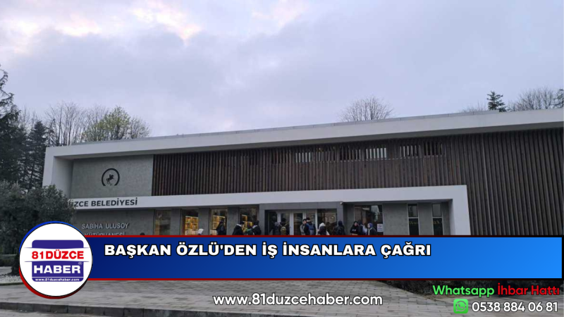 BAŞKAN ÖZLÜ'DEN İŞ İNSANLARA ÇAĞRI