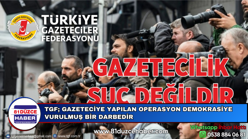 TGF; GAZETECİYE YAPILAN OPERASYON DEMOKRASİYE VURULMUŞ BİR DARBEDİR