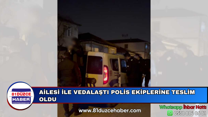 AİLESİ İLE VEDALAŞTI POLİS EKİPLERİNE TESLİM OLDU