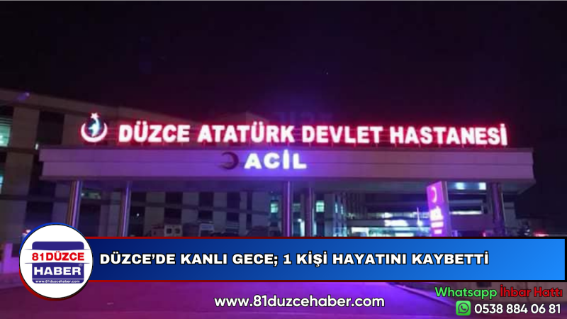 DÜZCE’DE KANLI GECE; 1 KİŞİ HAYATINI KAYBETTİ