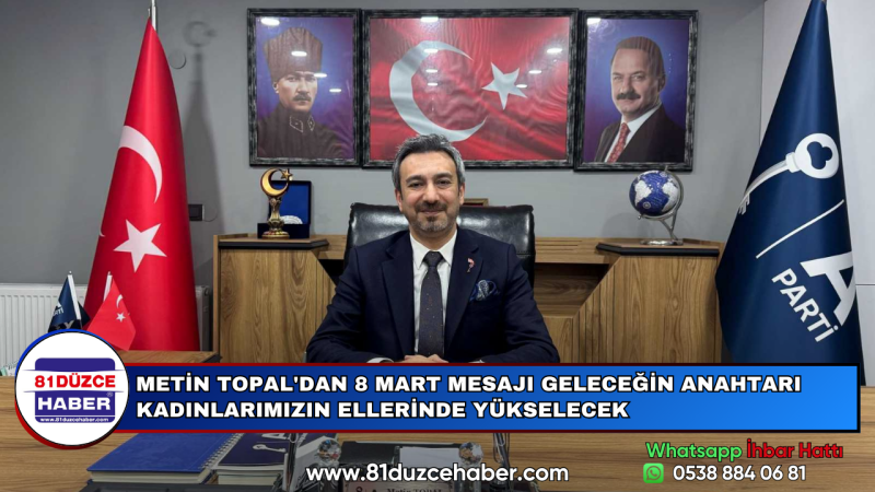 METİN TOPAL'DAN 8 MART MESAJI GELECEĞİN ANAHTARI KADINLARIMIZIN ELLERİNDE YÜKSELECEK