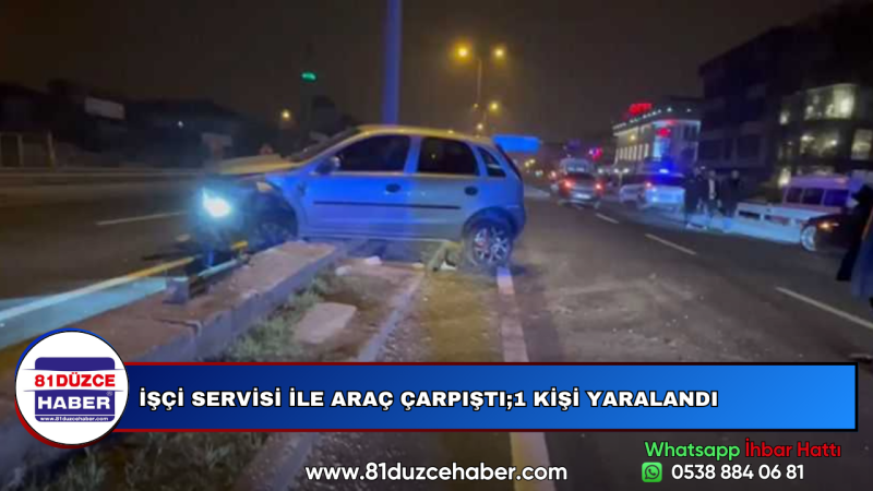 İŞÇİ SERVİSİ İLE ARAÇ ÇARPIŞTI;1 KİŞİ YARALANDI