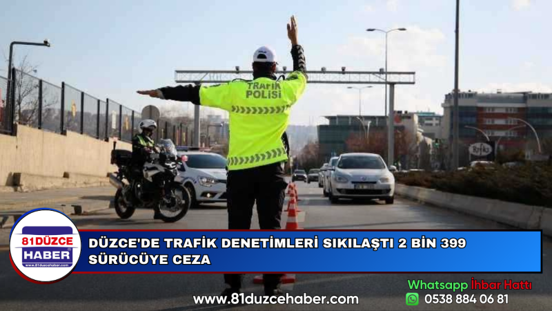 DÜZCE'DE TRAFİK DENETİMLERİ SIKILAŞTI 2 BİN 399 SÜRÜCÜYE CEZA