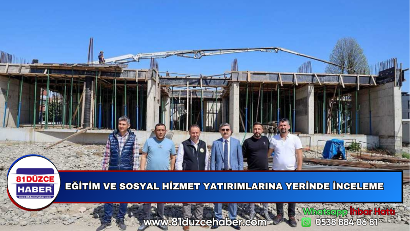 EĞİTİM VE SOSYAL HİZMET YATIRIMLARINA YERİNDE İNCELEME