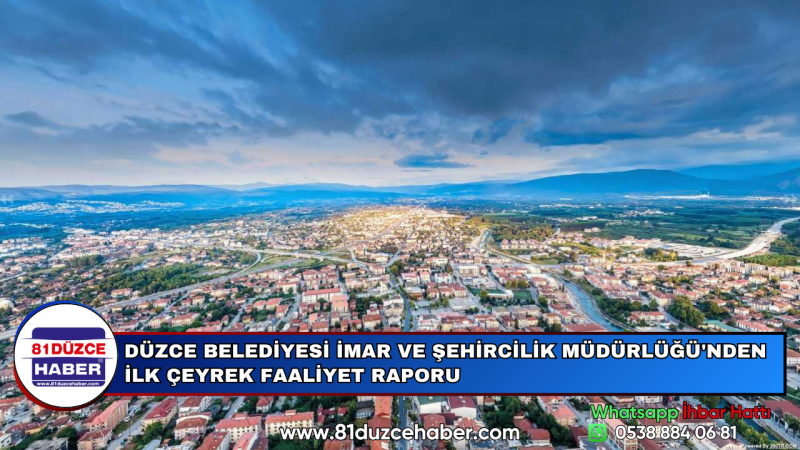 DÜZCE BELEDİYESİ İMAR VE ŞEHİRCİLİK MÜDÜRLÜĞÜ'NDEN İLK ÇEYREK FAALİYET RAPORU