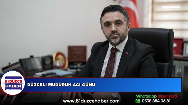 DÜZCELİ MÜDÜRÜN ACI GÜNÜ