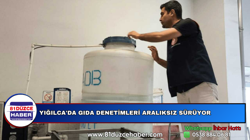 YIĞILCA'DA GIDA DENETİMLERİ ARALIKSIZ SÜRÜYOR