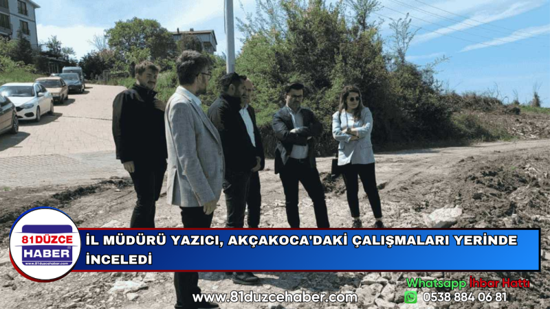 İL MÜDÜRÜ YAZICI, AKÇAKOCA'DAKİ ÇALIŞMALARI YERİNDE İNCELEDİ