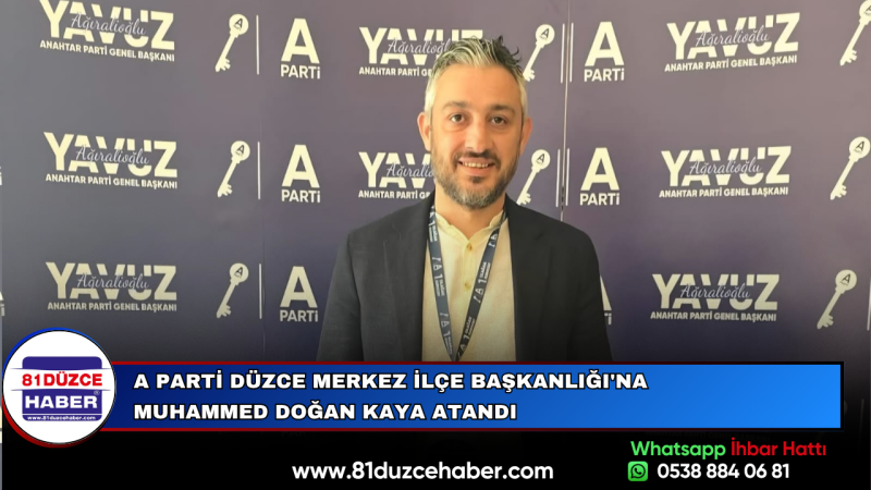 A PARTİ DÜZCE MERKEZ İLÇE BAŞKANLIĞI'NA MUHAMMED DOĞAN KAYA ATANDI
