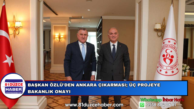 BAŞKAN ÖZLÜ'DEN ANKARA ÇIKARMASI; ÜÇ PROJEYE BAKANLIK ONAYI