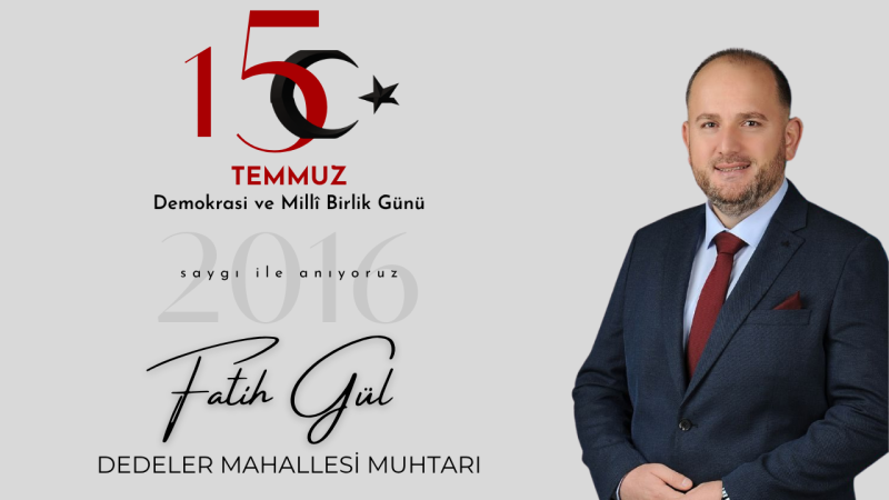 DEDELER MAHALLESİ MUHTARI FATİH GÜL 15 TEMMUZ İLANI 