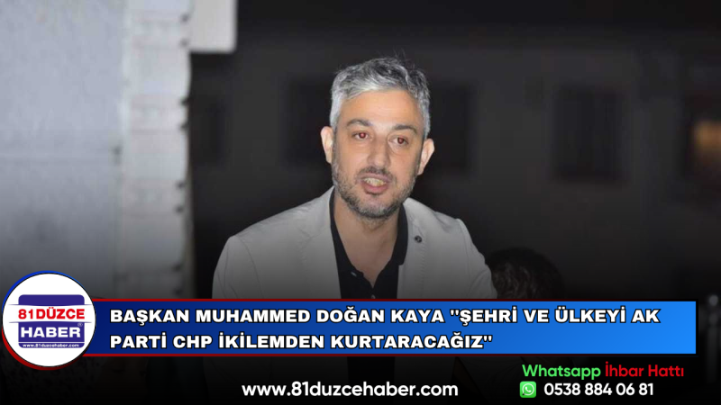 Başkan Muhammed Doğan Kaya ''Şehri ve Ülkeyi ak parti chp İkilemden Kurtaracağız''