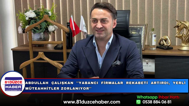Abdullah Çalışkan ''Yabancı Firmalar Rekabeti Artırdı, Yerli Müteahhitler Zorlanıyor''