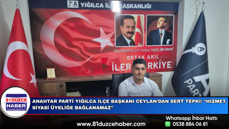 Anahtar Parti Yığılca İlçe Başkanı Ceylan’dan Sert Tepki: “Hizmet, Siyasi Üyeliğe Bağlanamaz”