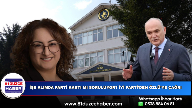 İşe Alımda Parti Kartı mı Soruluyor? İYİ Parti’den Özlü’ye Çağrı
