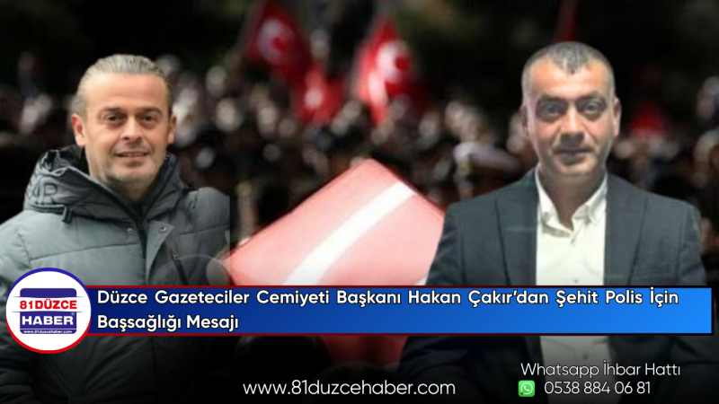 Düzce Gazeteciler Cemiyeti Başkanı Hakan Çakır’dan Şehit Polis İçin Başsağlığı Mesajı