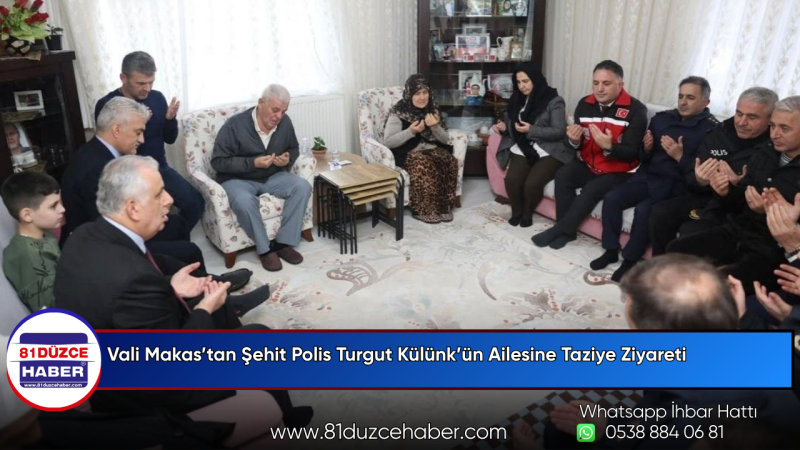Vali Makas’tan Şehit Polis Turgut Külünk’ün Ailesine Taziye Ziyareti