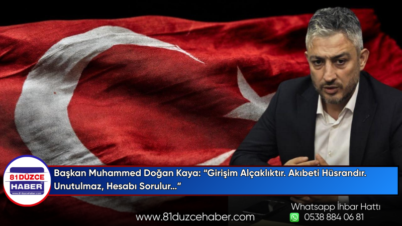 Başkan Muhammed Doğan Kaya: “Girişim Alçaklıktır. Akıbeti Hüsrandır. Unutulmaz, Hesabı Sorulur…”